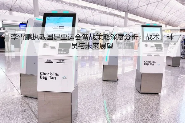 李霄鹏执教国足亚运会备战策略深度分析：战术、球员与未来展望