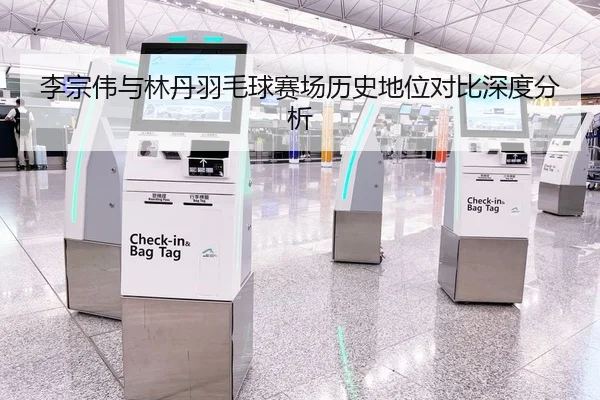 李宗伟与林丹羽毛球赛场历史地位对比深度分析